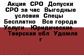 Акция! СРО! Допуски СРО за1час! Выгодные условия! Спецы! Бесплатно - Все города Услуги » Юридические   . Тверская обл.,Удомля г.